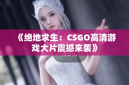《绝地求生：CSGO高清游戏大片震撼来袭》