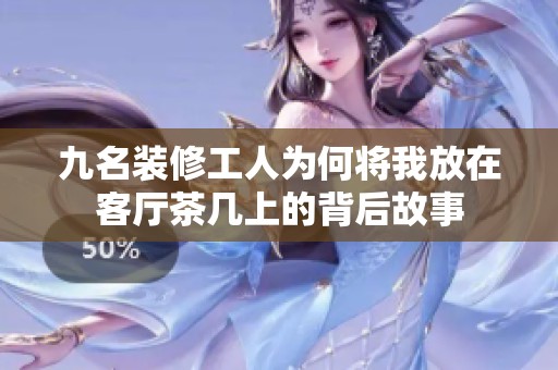 九名装修工人为何将我放在客厅茶几上的背后故事