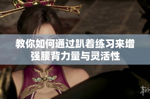 教你如何通过趴着练习来增强腰背力量与灵活性