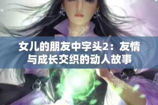 女儿的朋友中字头2：友情与成长交织的动人故事