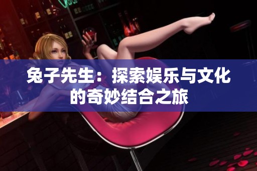兔子先生：探索娱乐与文化的奇妙结合之旅