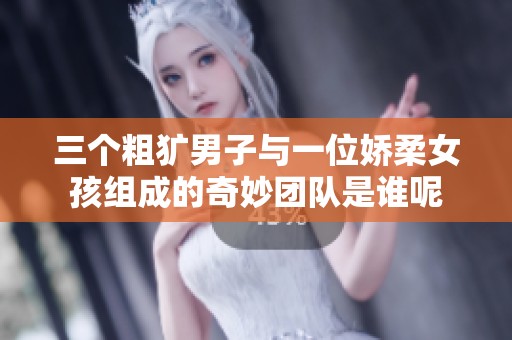 三个粗犷男子与一位娇柔女孩组成的奇妙团队是谁呢