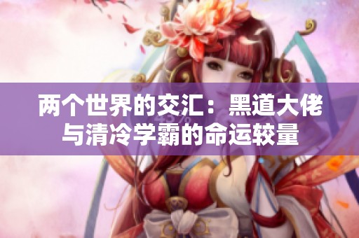 两个世界的交汇：黑道大佬与清冷学霸的命运较量