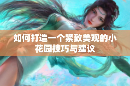 如何打造一个紧致美观的小花园技巧与建议