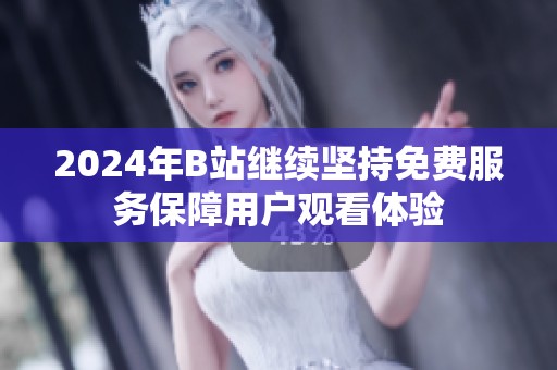 2024年B站继续坚持免费服务保障用户观看体验
