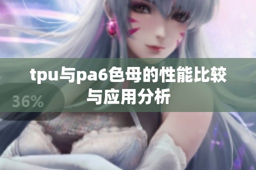 tpu与pa6色母的性能比较与应用分析