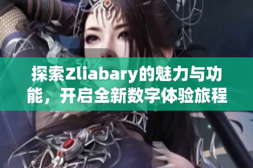 探索Zliabary的魅力与功能，开启全新数字体验旅程