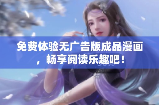免费体验无广告版成品漫画，畅享阅读乐趣吧！
