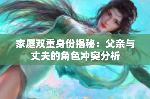家庭双重身份揭秘：父亲与丈夫的角色冲突分析