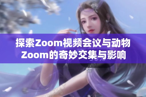 探索Zoom视频会议与动物Zoom的奇妙交集与影响