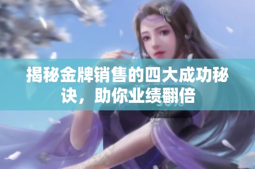 揭秘金牌销售的四大成功秘诀，助你业绩翻倍