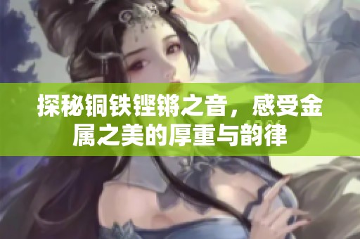 探秘铜铁铿锵之音，感受金属之美的厚重与韵律