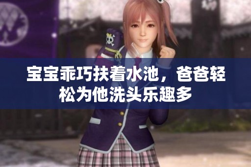 宝宝乖巧扶着水池，爸爸轻松为他洗头乐趣多