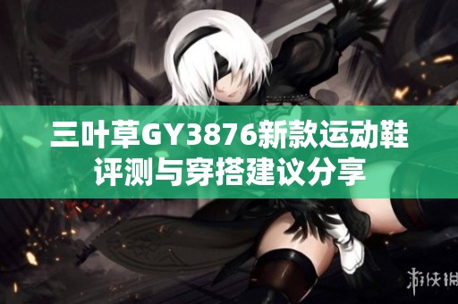 三叶草GY3876新款运动鞋评测与穿搭建议分享