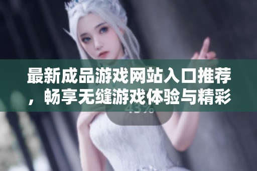 最新成品游戏网站入口推荐，畅享无缝游戏体验与精彩内容