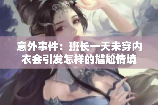 意外事件：班长一天未穿内衣会引发怎样的尴尬情境
