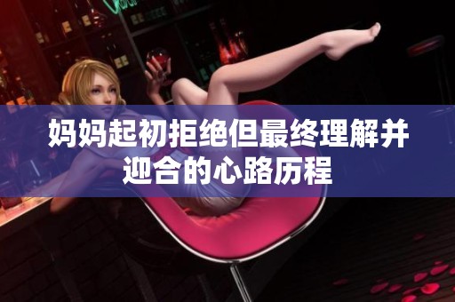 妈妈起初拒绝但最终理解并迎合的心路历程