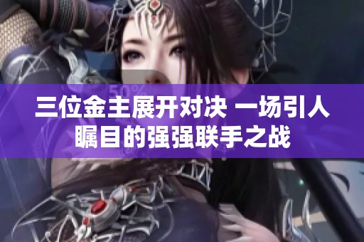 三位金主展开对决 一场引人瞩目的强强联手之战
