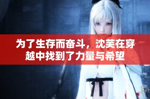 为了生存而奋斗，沈芙在穿越中找到了力量与希望