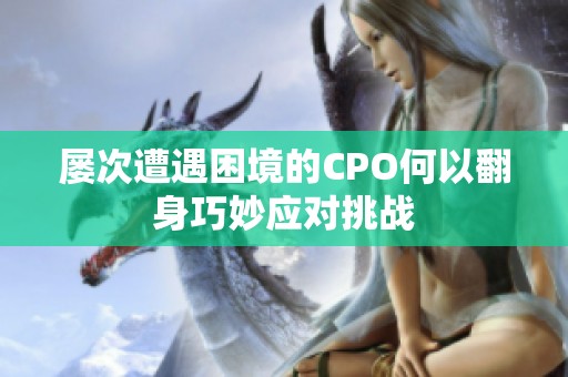 屡次遭遇困境的CPO何以翻身巧妙应对挑战
