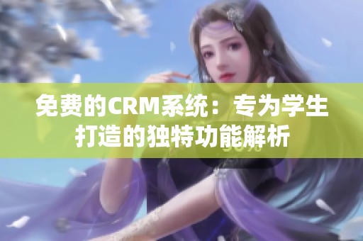 免费的CRM系统：专为学生打造的独特功能解析