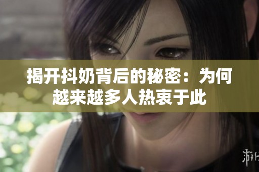 揭开抖奶背后的秘密：为何越来越多人热衷于此