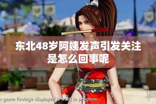 东北48岁阿姨发声引发关注是怎么回事呢