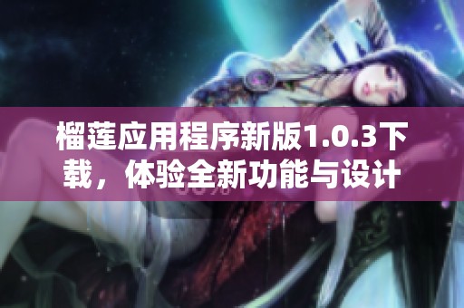 榴莲应用程序新版1.0.3下载，体验全新功能与设计