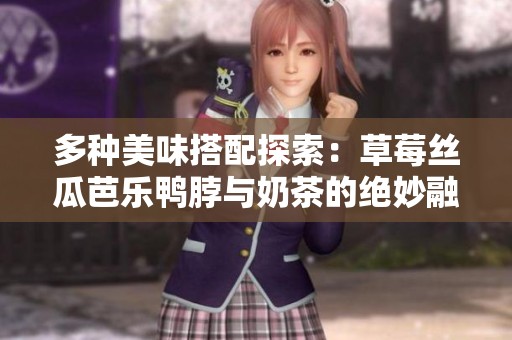 多种美味搭配探索：草莓丝瓜芭乐鸭脖与奶茶的绝妙融合