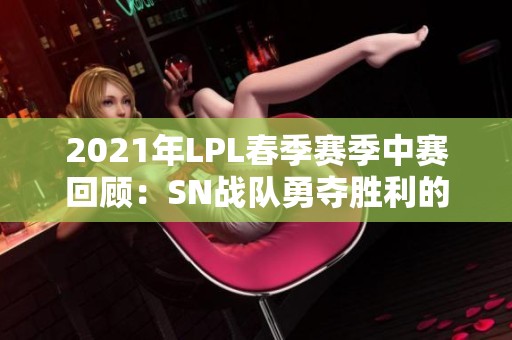 2021年LPL春季赛季中赛回顾：SN战队勇夺胜利的精彩瞬间