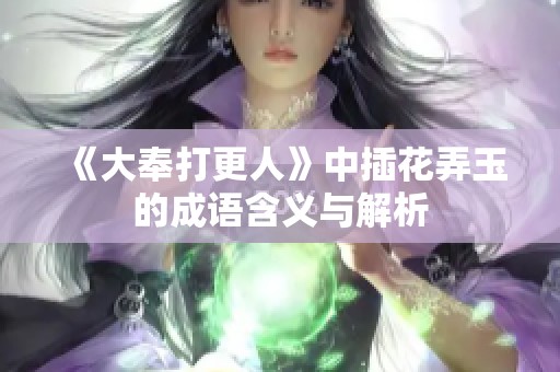 《大奉打更人》中插花弄玉的成语含义与解析