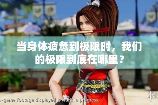 当身体疲惫到极限时，我们的极限到底在哪里？