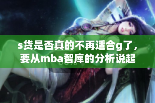 s货是否真的不再适合g了，要从mba智库的分析说起