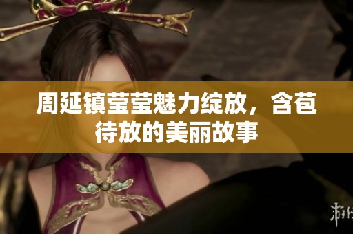 周延镇莹莹魅力绽放，含苞待放的美丽故事