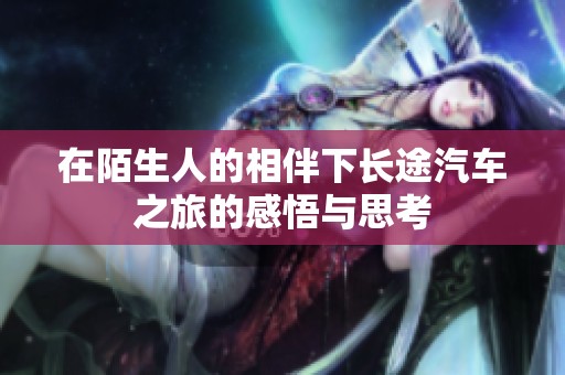 在陌生人的相伴下长途汽车之旅的感悟与思考