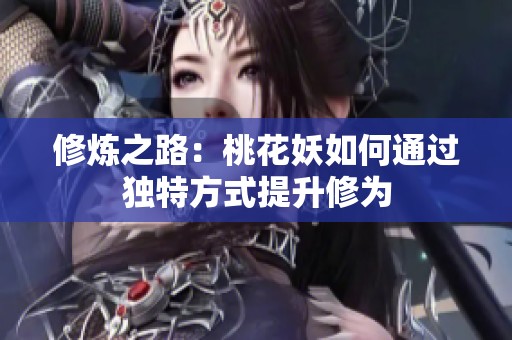 修炼之路：桃花妖如何通过独特方式提升修为