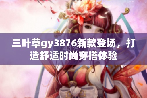 三叶草gy3876新款登场，打造舒适时尚穿搭体验