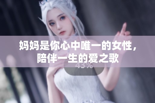 妈妈是你心中唯一的女性，陪伴一生的爱之歌