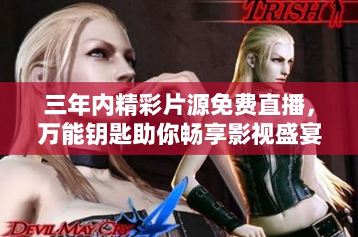 三年内精彩片源免费直播，万能钥匙助你畅享影视盛宴