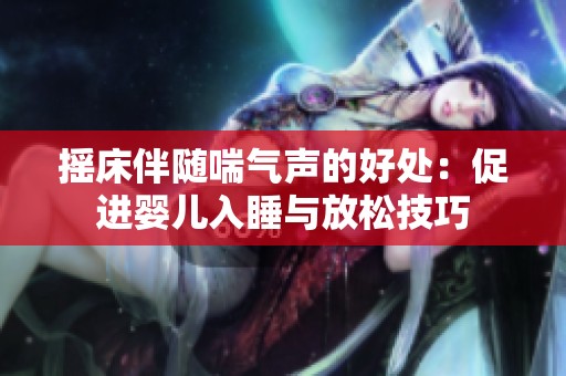 摇床伴随喘气声的好处：促进婴儿入睡与放松技巧