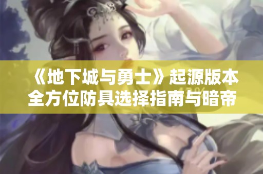 《地下城与勇士》起源版本全方位防具选择指南与暗帝毕业策略解析