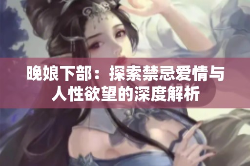 晚娘下部：探索禁忌爱情与人性欲望的深度解析