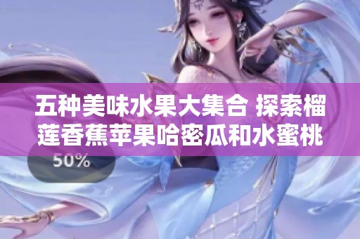五种美味水果大集合 探索榴莲香蕉苹果哈密瓜和水蜜桃的魅力