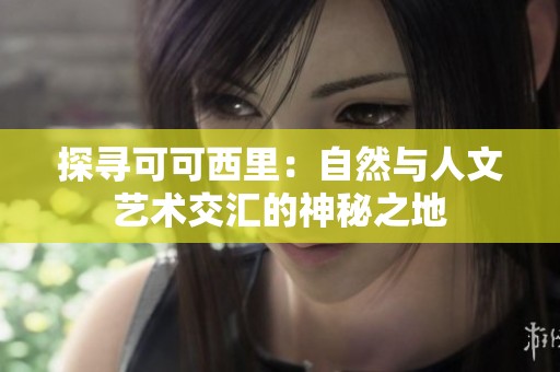 探寻可可西里：自然与人文艺术交汇的神秘之地