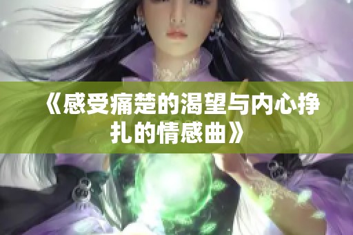 《感受痛楚的渴望与内心挣扎的情感曲》