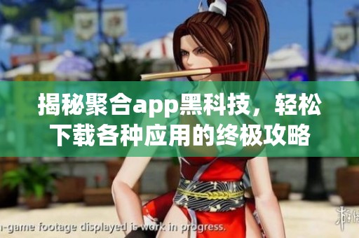 揭秘聚合app黑科技，轻松下载各种应用的终极攻略