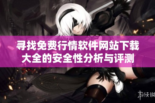 寻找免费行情软件网站下载大全的安全性分析与评测