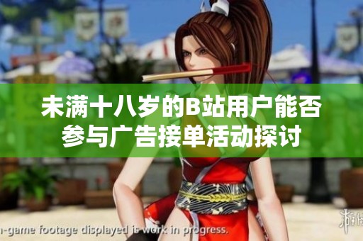 未满十八岁的B站用户能否参与广告接单活动探讨