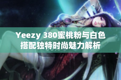 Yeezy 380蜜桃粉与白色搭配独特时尚魅力解析