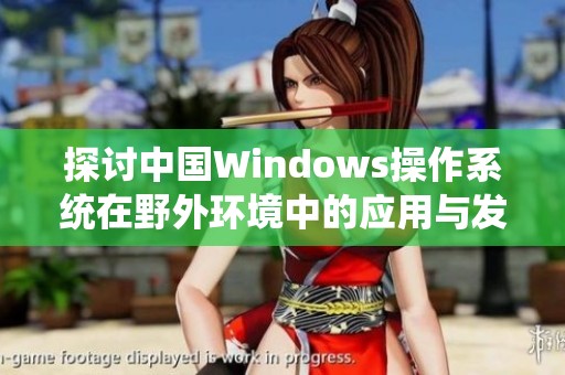 探讨中国Windows操作系统在野外环境中的应用与发展